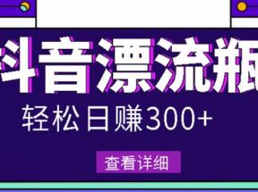 最新抖音漂流瓶发作品项目，日入300-500元没问题