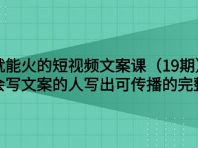 说话就能火的短视频文案课：让不会写文案的人写出可传播的完整文案（19期）