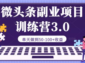 微头条副业项目训练营3.0：单天做到50-100+收益