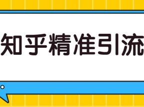 知乎精准引流实战课，实操案例+落地方案，全套分享