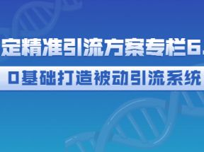 制定精准引流方案专栏6.0：0基础打造被动引流系统（价值1380元）