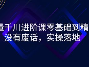 巨量千川进阶课零基础到精通，没有废话，实操落地