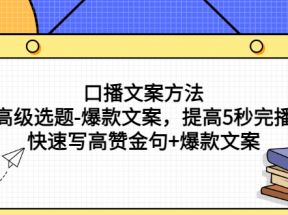 口播文案方法-高级选题-爆款文案，提高5秒完播，快速写高赞金句+爆款文案