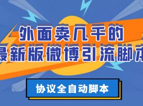 外面卖几千的最新版微博引流脚本，协议全自动脚本【破解永久版+详细教程】