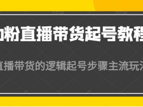 0粉直播带货起号教程，直播带货的逻辑起号步骤主流玩法