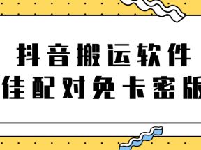 抖音搬运软件之（最佳配对）免卡密版本【视频教程+软件】