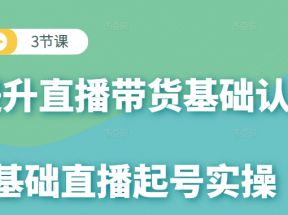 0基础直播起号实操课，3节课提升你的直播带货基础认知