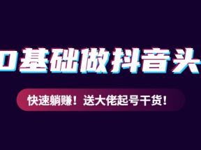 教你从0到1做抖音头像号，快速躺赚！附：大佬起号干货