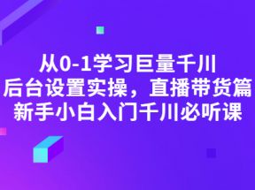 从0-1学习巨量千川，后台设置实操，直播带货篇，新手小白入门千川必听课