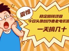 稳定搬砖项目：今日头条创作者老电影搬运法 一天搞几十【附下载+去重软件】