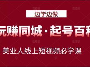 玩赚同城·起号百科：美业人线上短视频必学课，行动落地实操 可以边学边做