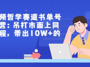 短视频哲学赛道书单号训练营：吊打市面上同类课程，带出10W+的学员