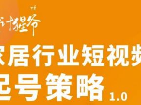 家居行业短视频起号策略，家居行业非主流短视频策略课价值4980元