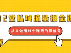  12堂私域流量掘金课：打通私域４大关卡，从０做出Ｎ个赚钱的微信号【完结】