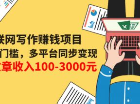 互联网写作变现课，0成本0门槛，多平台同步变现，单篇文章收入100-3000元