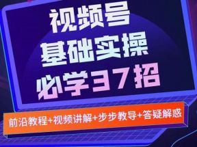 视频号实战基础必学37招，每个步骤都有具体操作流程，简单易懂好操作