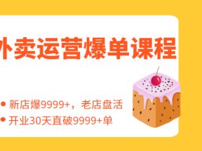 外卖运营爆单课程（新店爆9999+，老店盘活），开业30天直破9999+单