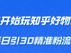 从0开始玩知乎好物带货，教你知乎日引30精准粉流程，轻松月入万元