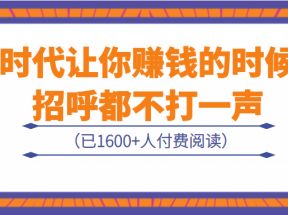 某公众号付费内容：《时代让你赚钱的时候，招呼都不打一声》