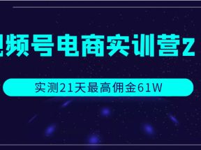 视频号电商实训营2.0，实测21天最高佣金61W