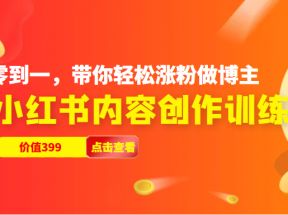 小红书内容创作训练营，从零到一，带你轻松涨粉做博主（价值399元）