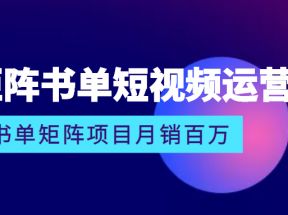 矩阵书单短视频运营系列课程，看书单矩阵项目如何月销百万