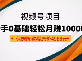  收费4988元的视频号项目，新手0基础轻松月赚10000+，保姆级教程