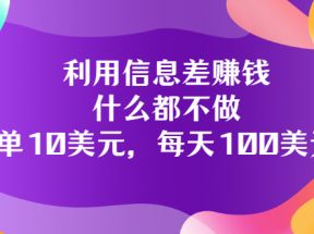 利用信息差搬运技能赚钱，会用电脑或手机即可轻松日入100美元