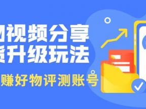 好物视频分享带货升级玩法：玩赚好物评测账号，月入10个W