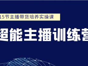 超能主播训练营 15节主播带货培养实操课（价值999元）