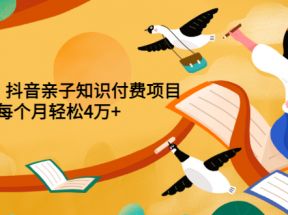  重磅发布小红书、抖音亲子知识付费项目，每个月轻松4万+（价值888元）