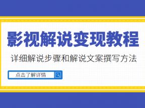 多种变现方式的影视解说教程，含详细解说步骤和解说文案撰写方法（价值1999元）