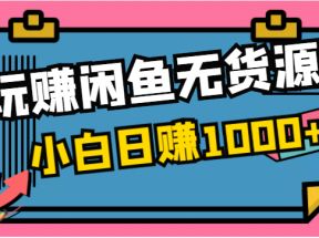 玩赚闲鱼无货源，小白一部手机0成本操作，日赚1000+！