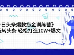 今日头条爆款捞金训练营，带你玩转头条轻松打造10W+爆文（44节课）