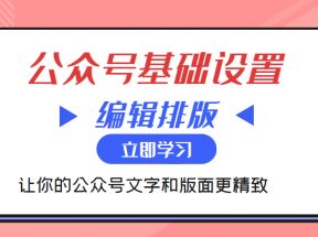 微信公众号基础设置训练营与编辑排版课 让你的公众号文字和版面更精致