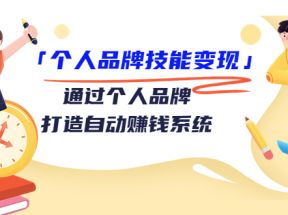 个人品牌技能变现课，通过个人品牌打造自动赚钱系统