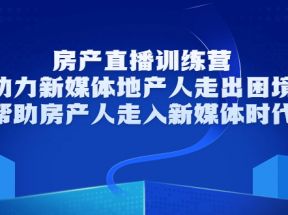 房产直播训练营，助力新媒体地产人走出困境，帮助房产人走入新媒体时代