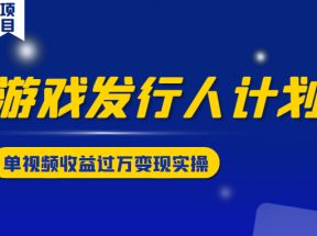 游戏发行人计划变现实操项目，单视频收益过万（34节视频课）