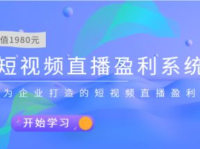 短视频直播盈利系统 专为企业打造的短视频直播盈利课（价值1980元）