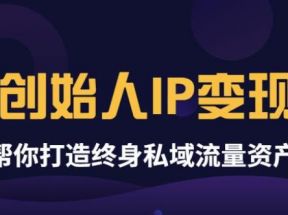 《创始人IP变现》精华版，帮你打造终身私域流量资产