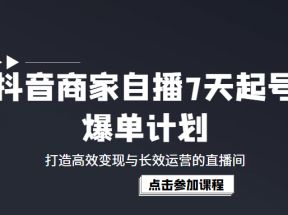 抖音商家自播7天起号爆单计划：打造高效变现与长效运营的直播间