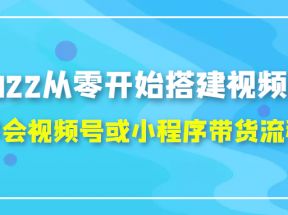 从零开始搭建视频号,学会视频号或小程序带货流程（价值599元）