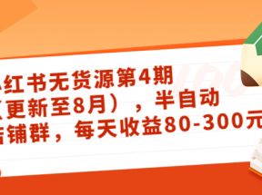 小红书无货源第4期（更新至8月），半自动店铺群，每天收益80-300