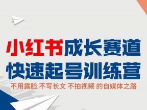 小红书成长赛道快速起号训练营，不露脸不写长文不拍视频，0粉丝冷启动变现之路