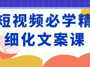 短视频必学精细化文案课，提升你的内容创作能力、升级迭代能力和变现力