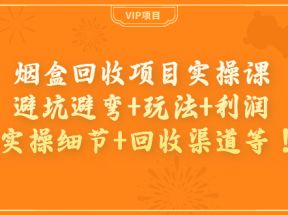 烟盒回收项目实操课：避坑避弯+玩法+利润+实操细节+回收渠道等