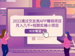 通过交友类APP赚钱项目：月入几千+短期实操小项目