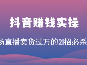 抖音赚钱实操：一场直播卖货过万的21招必杀技，按步骤来你也能有个能变现的直播间