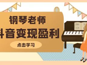 钢琴老师教你拍出合格的抖音短视频，打造最擅长的产品变现盈利