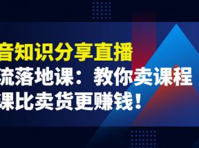 《抖音知识分享直播》引流落地课：教你卖课程，卖课比卖货更赚钱